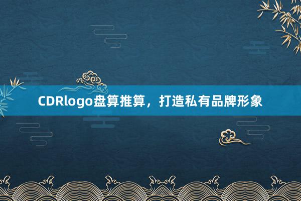 CDRlogo盘算推算,打造私有品牌形象