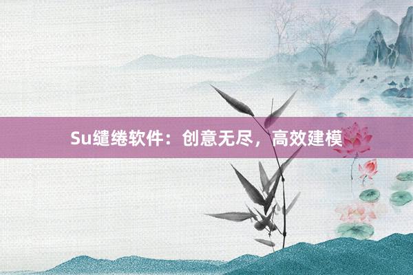 Su缱绻软件:创意无尽,高效建模